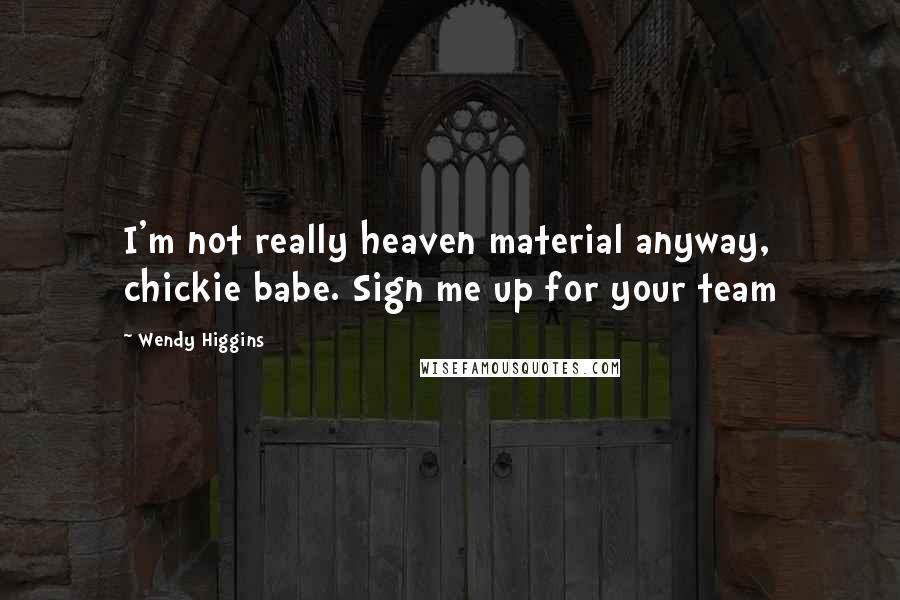 Wendy Higgins Quotes: I'm not really heaven material anyway, chickie babe. Sign me up for your team