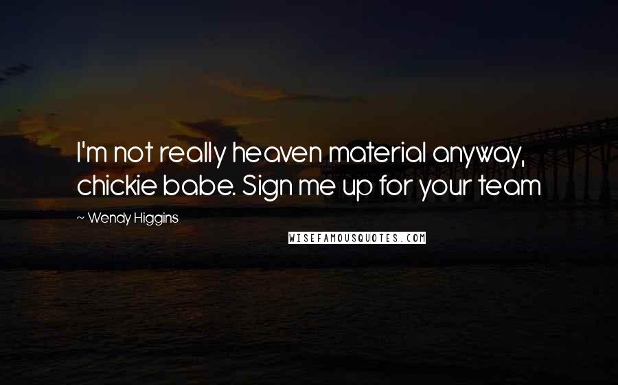 Wendy Higgins Quotes: I'm not really heaven material anyway, chickie babe. Sign me up for your team