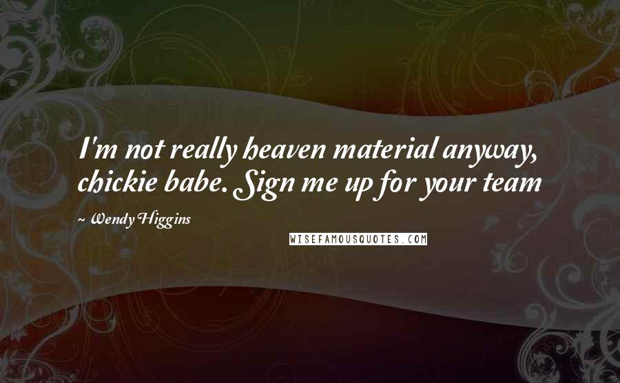Wendy Higgins Quotes: I'm not really heaven material anyway, chickie babe. Sign me up for your team