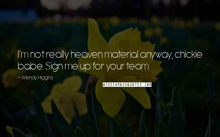 Wendy Higgins Quotes: I'm not really heaven material anyway, chickie babe. Sign me up for your team