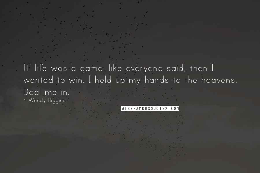 Wendy Higgins Quotes: If life was a game, like everyone said, then I wanted to win. I held up my hands to the heavens. Deal me in.