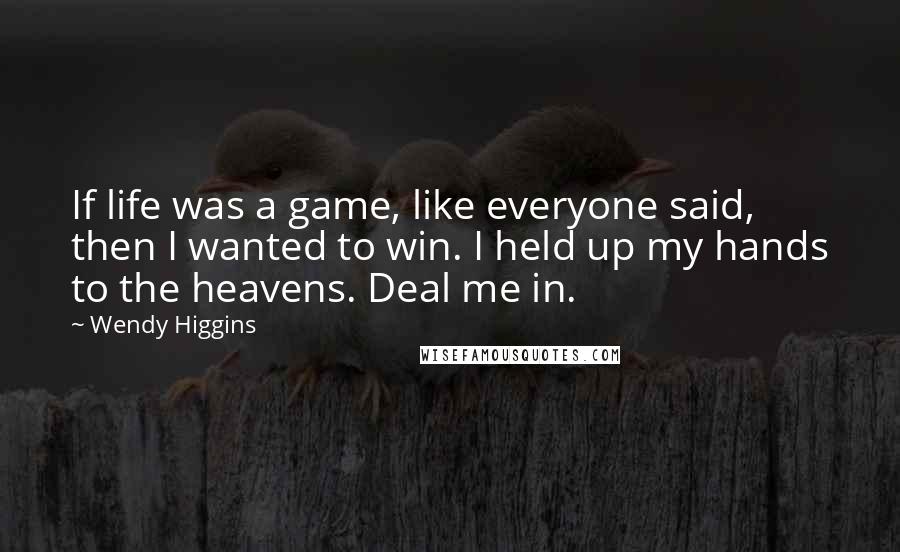 Wendy Higgins Quotes: If life was a game, like everyone said, then I wanted to win. I held up my hands to the heavens. Deal me in.