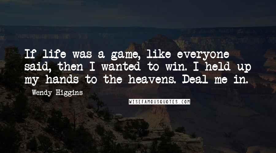 Wendy Higgins Quotes: If life was a game, like everyone said, then I wanted to win. I held up my hands to the heavens. Deal me in.