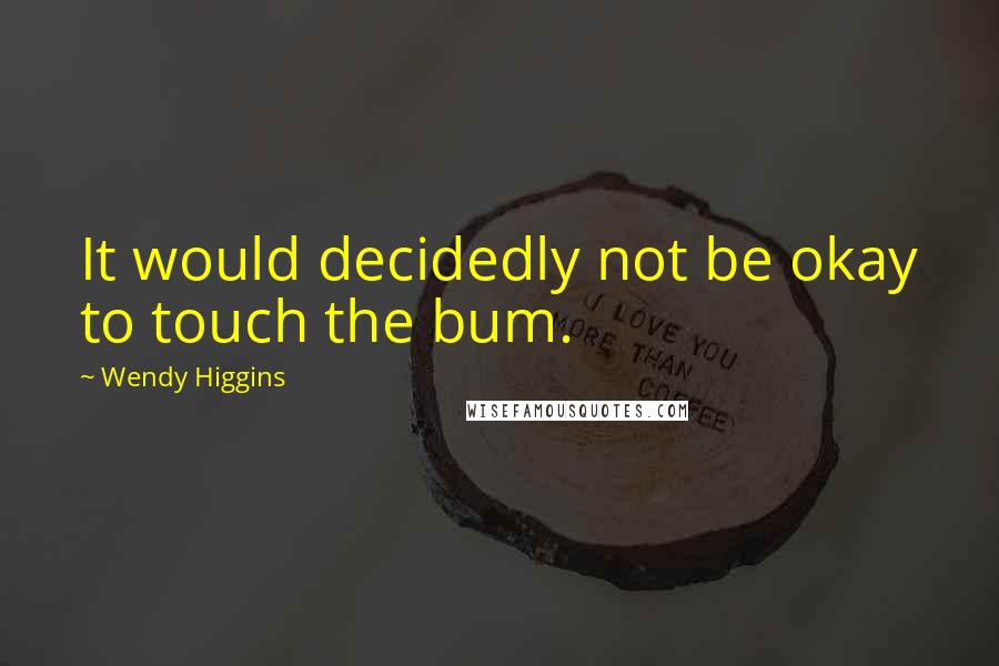 Wendy Higgins Quotes: It would decidedly not be okay to touch the bum.