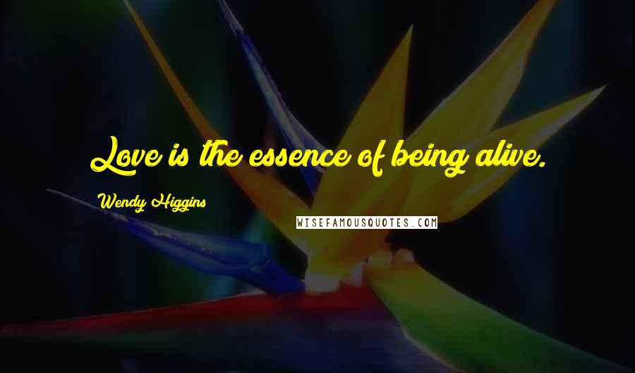 Wendy Higgins Quotes: Love is the essence of being alive.