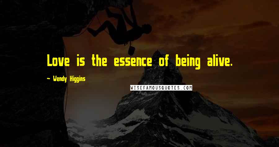 Wendy Higgins Quotes: Love is the essence of being alive.