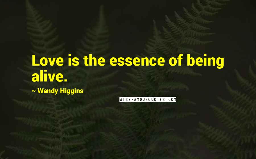 Wendy Higgins Quotes: Love is the essence of being alive.