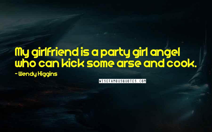 Wendy Higgins Quotes: My girlfriend is a party girl angel who can kick some arse and cook.