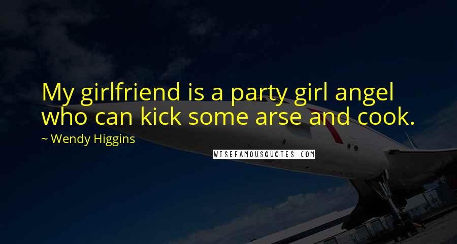 Wendy Higgins Quotes: My girlfriend is a party girl angel who can kick some arse and cook.