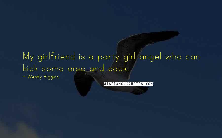 Wendy Higgins Quotes: My girlfriend is a party girl angel who can kick some arse and cook.