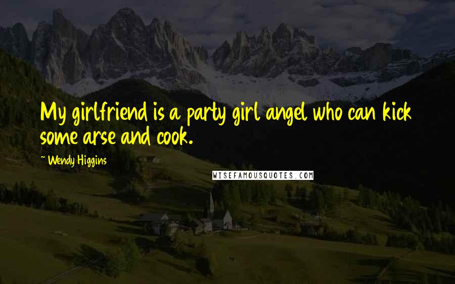 Wendy Higgins Quotes: My girlfriend is a party girl angel who can kick some arse and cook.