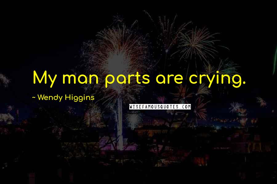 Wendy Higgins Quotes: My man parts are crying.