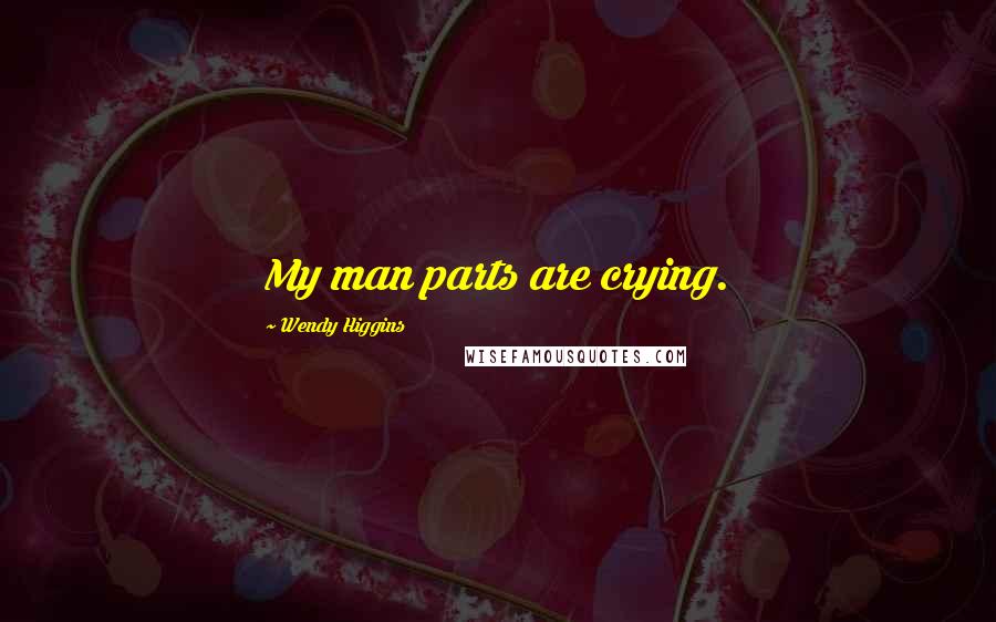 Wendy Higgins Quotes: My man parts are crying.