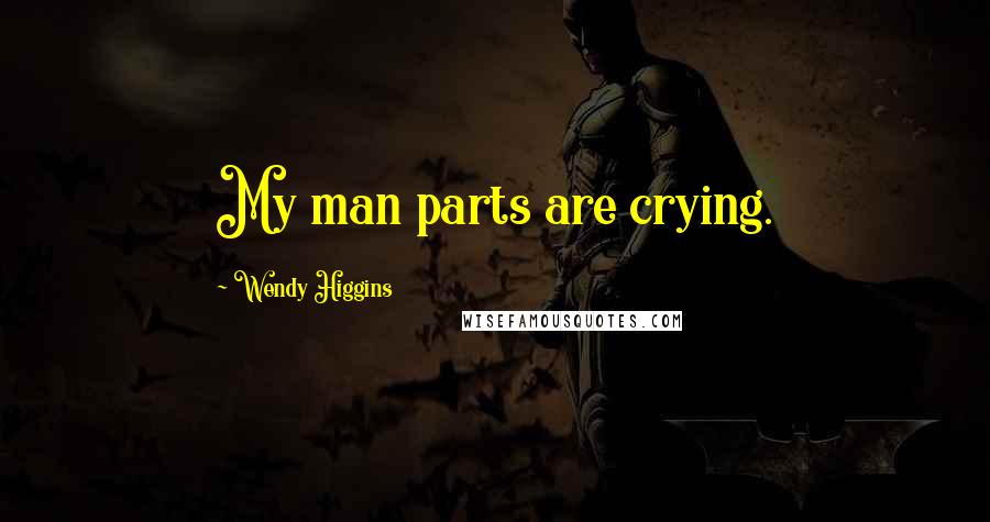 Wendy Higgins Quotes: My man parts are crying.