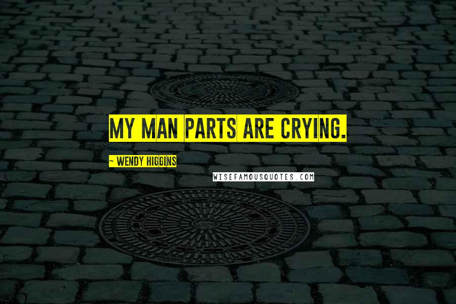 Wendy Higgins Quotes: My man parts are crying.