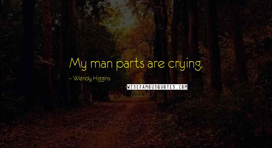 Wendy Higgins Quotes: My man parts are crying.