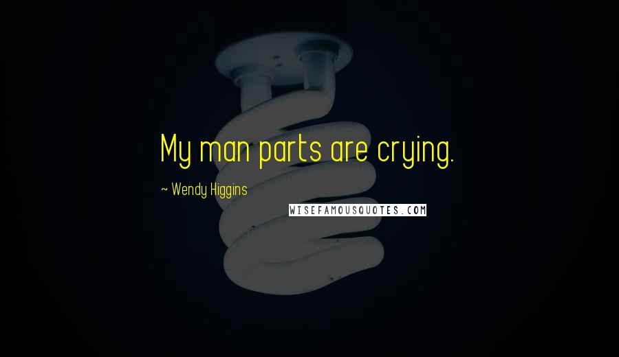 Wendy Higgins Quotes: My man parts are crying.