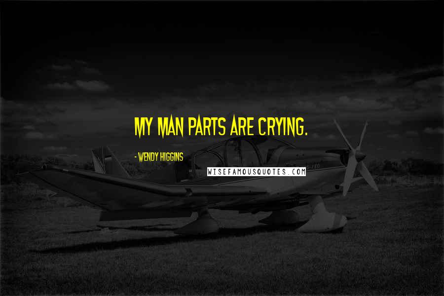 Wendy Higgins Quotes: My man parts are crying.