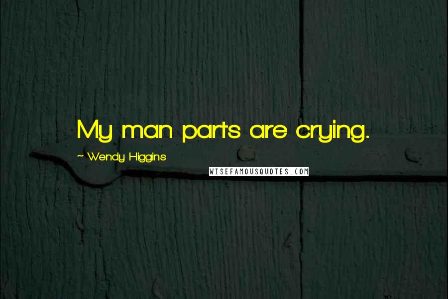 Wendy Higgins Quotes: My man parts are crying.