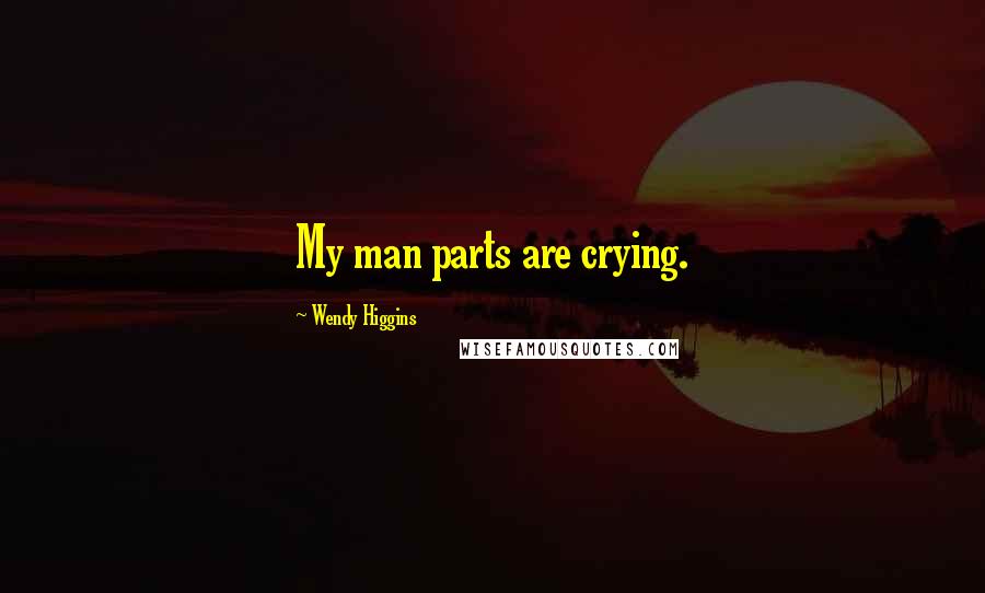 Wendy Higgins Quotes: My man parts are crying.