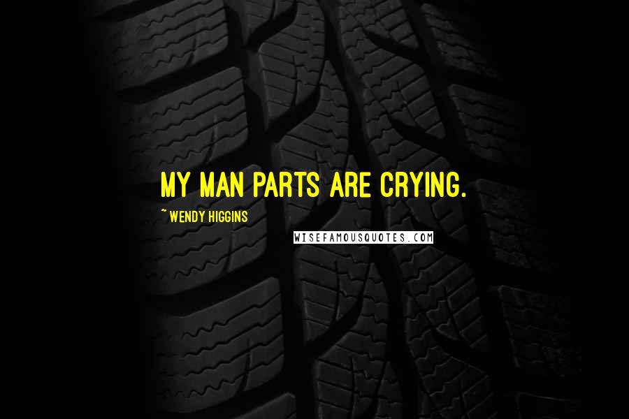 Wendy Higgins Quotes: My man parts are crying.