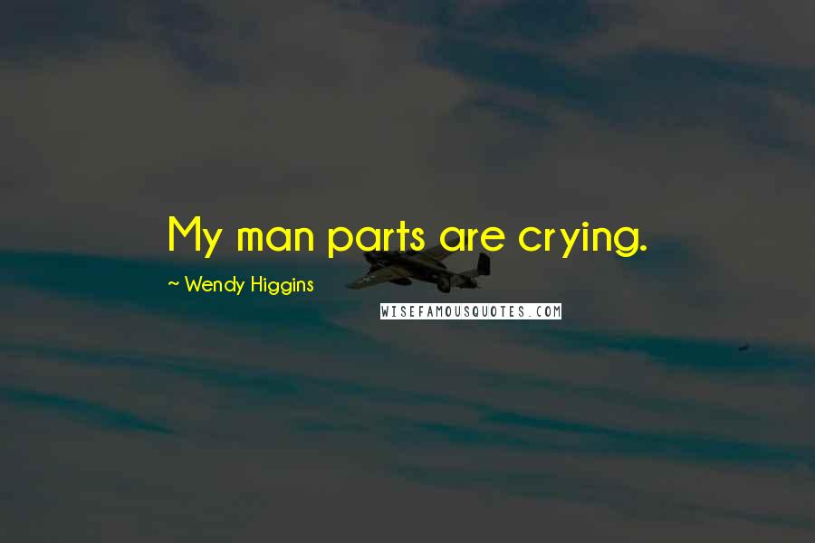 Wendy Higgins Quotes: My man parts are crying.