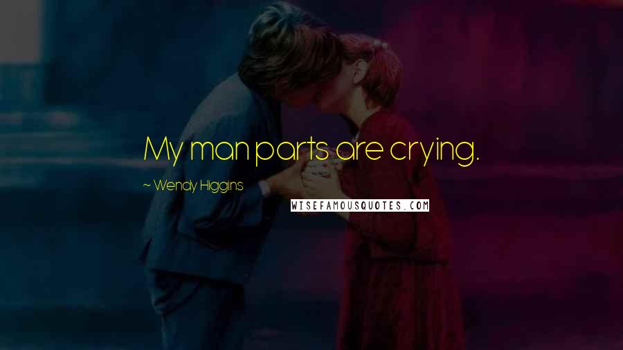 Wendy Higgins Quotes: My man parts are crying.