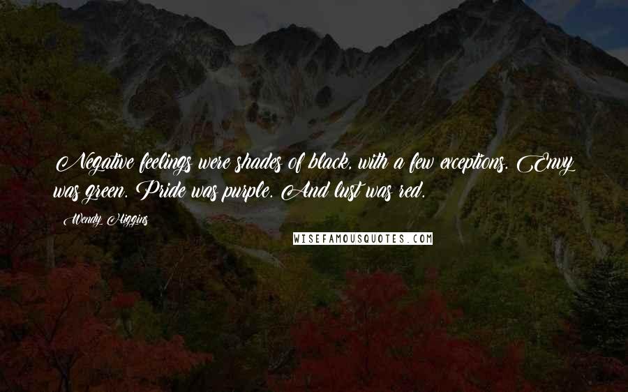 Wendy Higgins Quotes: Negative feelings were shades of black, with a few exceptions. Envy was green. Pride was purple. And lust was red.