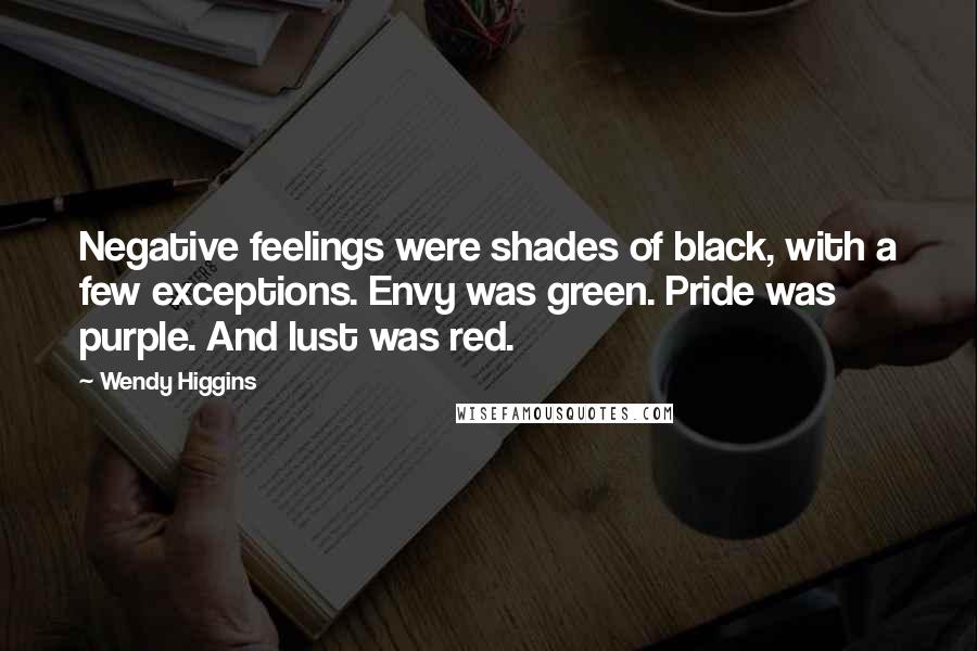 Wendy Higgins Quotes: Negative feelings were shades of black, with a few exceptions. Envy was green. Pride was purple. And lust was red.