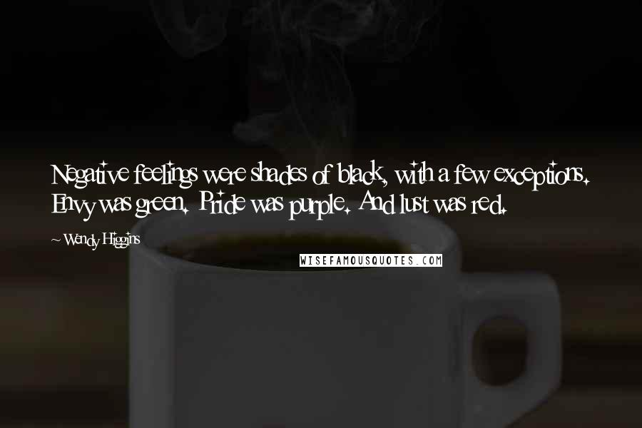 Wendy Higgins Quotes: Negative feelings were shades of black, with a few exceptions. Envy was green. Pride was purple. And lust was red.