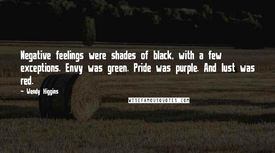 Wendy Higgins Quotes: Negative feelings were shades of black, with a few exceptions. Envy was green. Pride was purple. And lust was red.