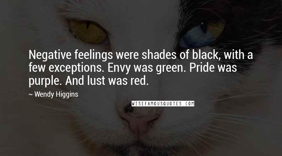 Wendy Higgins Quotes: Negative feelings were shades of black, with a few exceptions. Envy was green. Pride was purple. And lust was red.