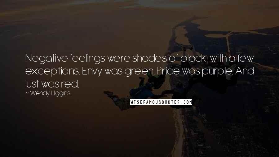 Wendy Higgins Quotes: Negative feelings were shades of black, with a few exceptions. Envy was green. Pride was purple. And lust was red.