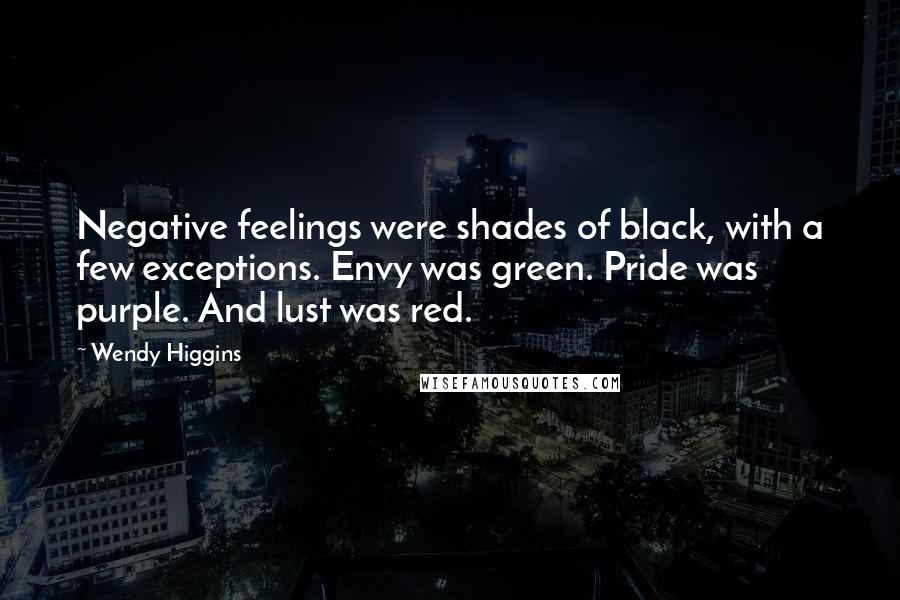 Wendy Higgins Quotes: Negative feelings were shades of black, with a few exceptions. Envy was green. Pride was purple. And lust was red.