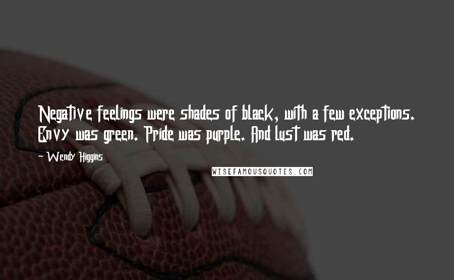 Wendy Higgins Quotes: Negative feelings were shades of black, with a few exceptions. Envy was green. Pride was purple. And lust was red.