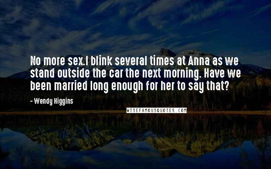 Wendy Higgins Quotes: No more sex.I blink several times at Anna as we stand outside the car the next morning. Have we been married long enough for her to say that?