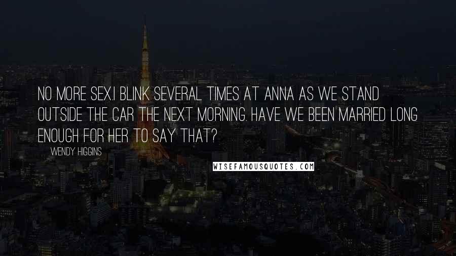 Wendy Higgins Quotes: No more sex.I blink several times at Anna as we stand outside the car the next morning. Have we been married long enough for her to say that?
