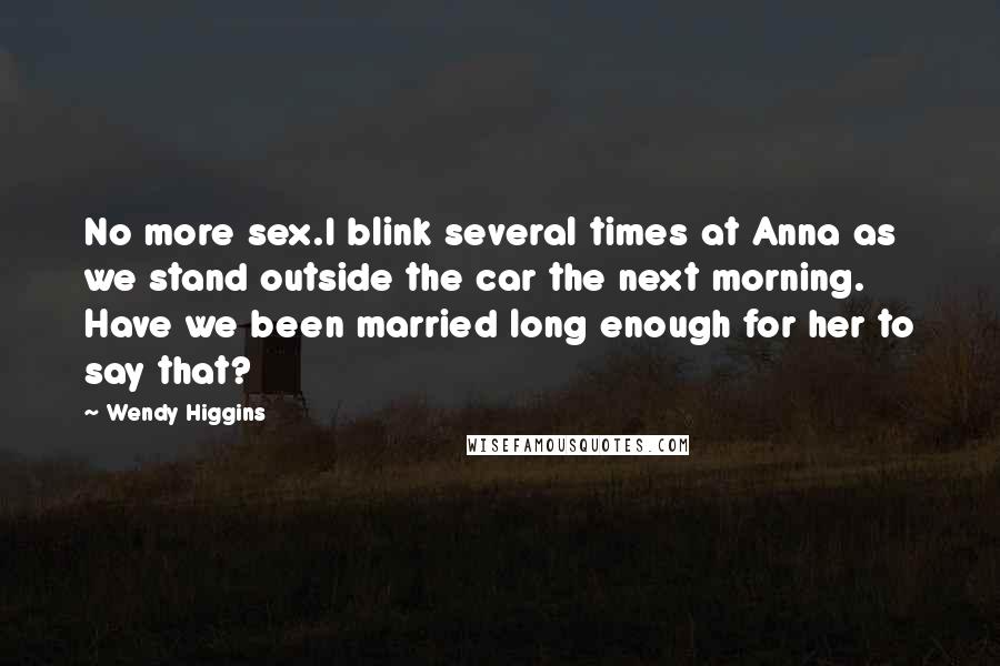 Wendy Higgins Quotes: No more sex.I blink several times at Anna as we stand outside the car the next morning. Have we been married long enough for her to say that?