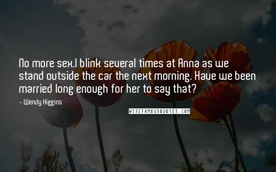 Wendy Higgins Quotes: No more sex.I blink several times at Anna as we stand outside the car the next morning. Have we been married long enough for her to say that?