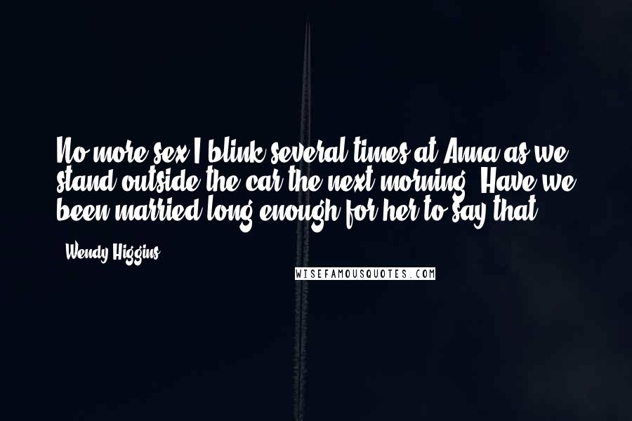 Wendy Higgins Quotes: No more sex.I blink several times at Anna as we stand outside the car the next morning. Have we been married long enough for her to say that?