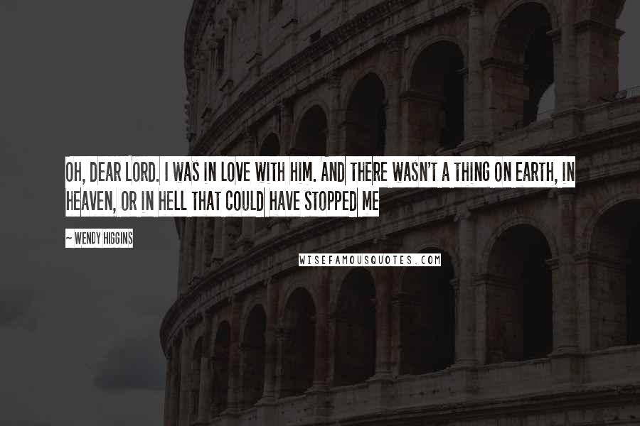 Wendy Higgins Quotes: Oh, dear Lord. I was in love with him. And there wasn't a thing on earth, in heaven, or in hell that could have stopped me
