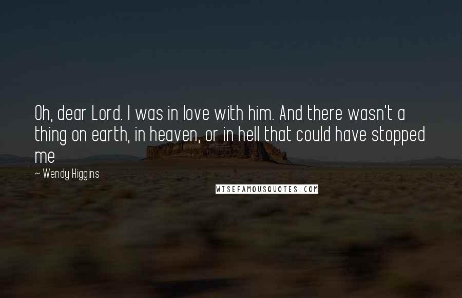 Wendy Higgins Quotes: Oh, dear Lord. I was in love with him. And there wasn't a thing on earth, in heaven, or in hell that could have stopped me
