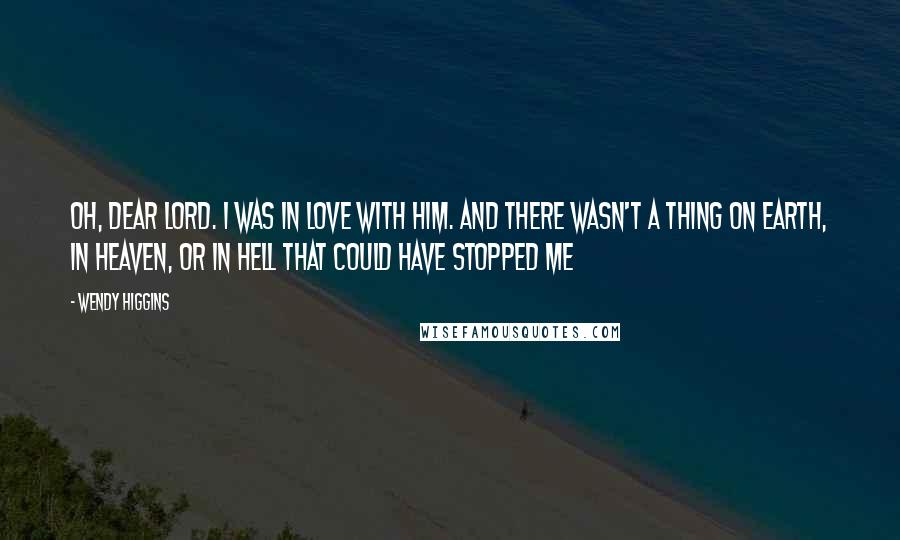 Wendy Higgins Quotes: Oh, dear Lord. I was in love with him. And there wasn't a thing on earth, in heaven, or in hell that could have stopped me