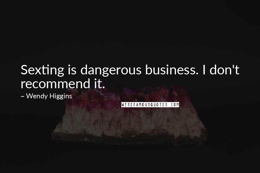 Wendy Higgins Quotes: Sexting is dangerous business. I don't recommend it.