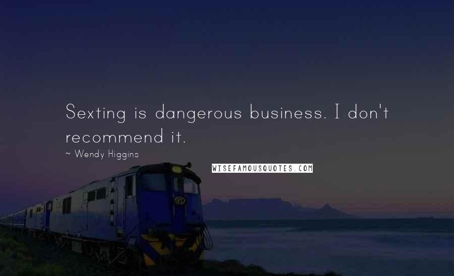 Wendy Higgins Quotes: Sexting is dangerous business. I don't recommend it.
