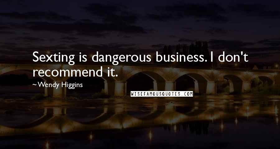Wendy Higgins Quotes: Sexting is dangerous business. I don't recommend it.