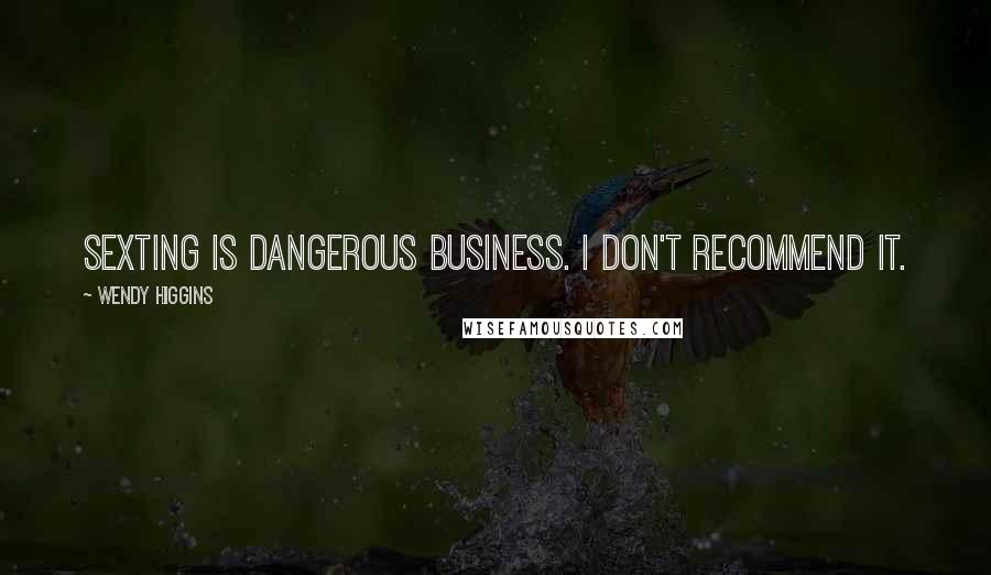 Wendy Higgins Quotes: Sexting is dangerous business. I don't recommend it.