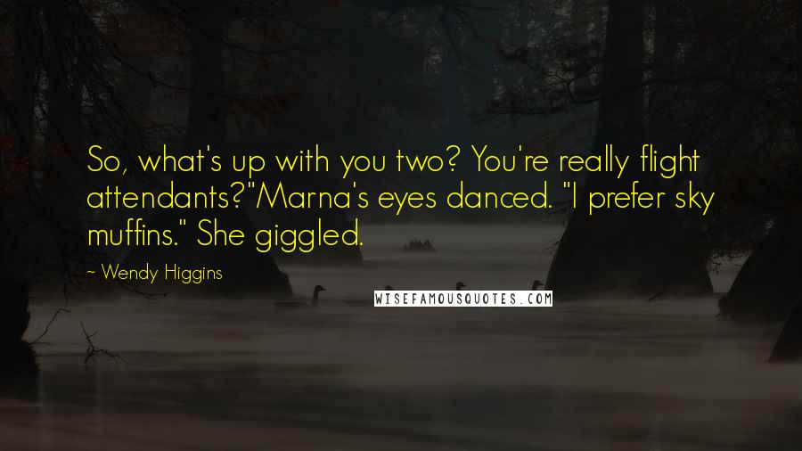 Wendy Higgins Quotes: So, what's up with you two? You're really flight attendants?"Marna's eyes danced. "I prefer sky muffins." She giggled.