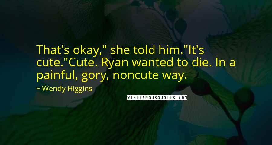 Wendy Higgins Quotes: That's okay," she told him."It's cute."Cute. Ryan wanted to die. In a painful, gory, noncute way.