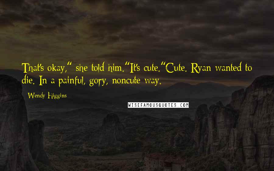 Wendy Higgins Quotes: That's okay," she told him."It's cute."Cute. Ryan wanted to die. In a painful, gory, noncute way.